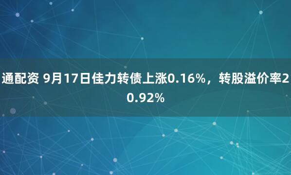 通配资 9月17日佳力转债上涨0.16%，转股溢价率20.92%