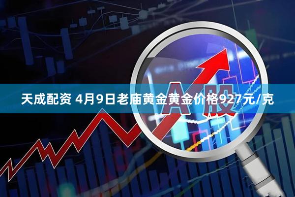 天成配资 4月9日老庙黄金黄金价格927元/克
