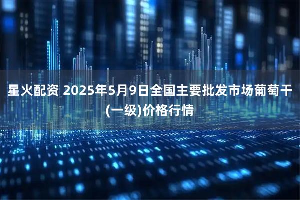 星火配资 2025年5月9日全国主要批发市场葡萄干(一级)价格行情