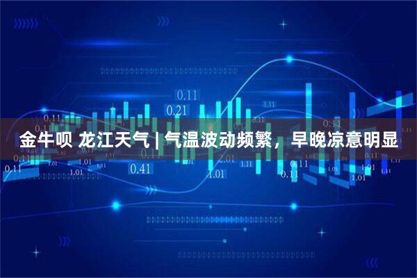 金牛呗 龙江天气 | 气温波动频繁，早晚凉意明显