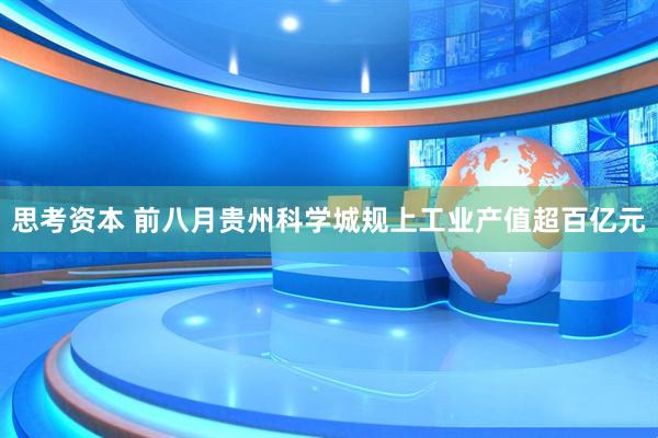 思考资本 前八月贵州科学城规上工业产值超百亿元
