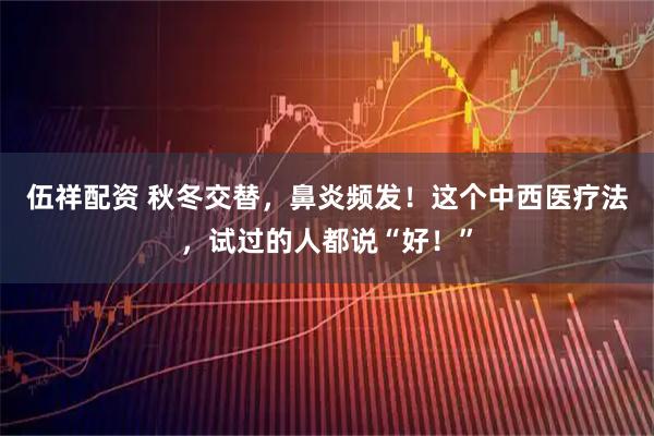 伍祥配资 秋冬交替，鼻炎频发！这个中西医疗法，试过的人都说“好！”
