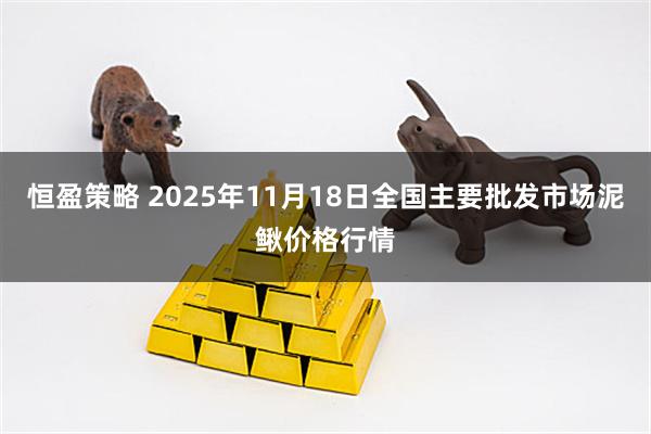 恒盈策略 2025年11月18日全国主要批发市场泥鳅价格行情