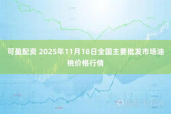 可盈配资 2025年11月18日全国主要批发市场油桃价格行情