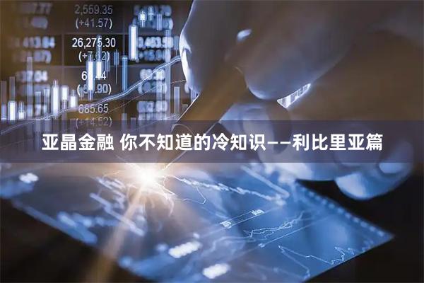 亚晶金融 你不知道的冷知识——利比里亚篇