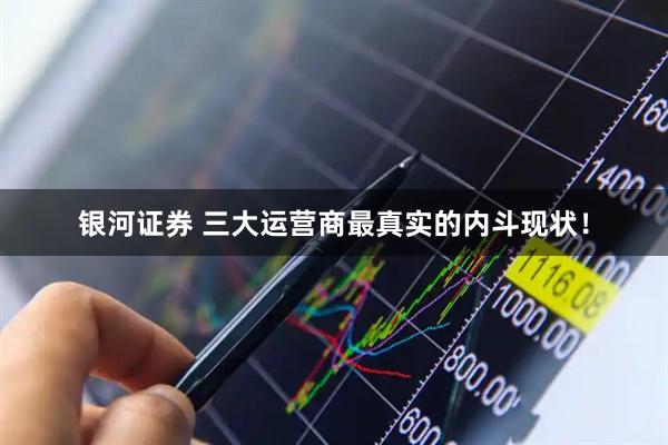 银河证券 三大运营商最真实的内斗现状！