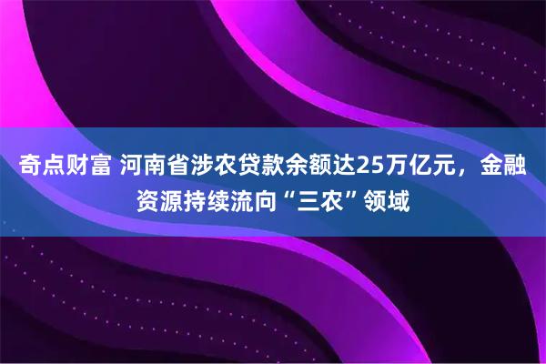 奇点财富 河南省涉农贷款余额达25万亿元，金融资源持续流向“三农”领域