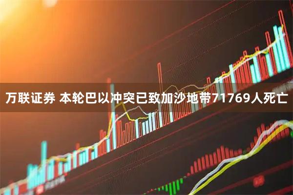 万联证券 本轮巴以冲突已致加沙地带71769人死亡