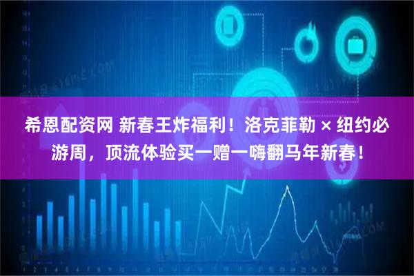 希恩配资网 新春王炸福利!洛克菲勒 × 纽约必游周,顶流体验买一赠一嗨翻马年新春!