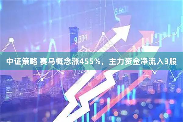 中证策略 赛马概念涨455%,主力资金净流入3股