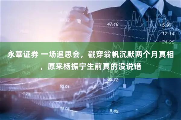 永華证券 一场追思会，戳穿翁帆沉默两个月真相，原来杨振宁生前真的没说错