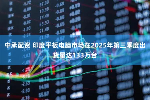 中承配资 印度平板电脑市场在2025年第三季度出货量达133万台