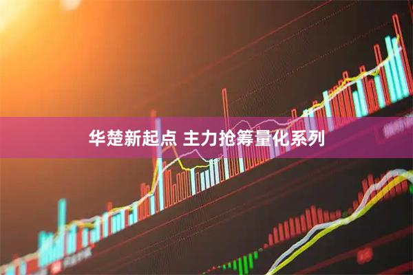 华楚新起点 主力抢筹量化系列