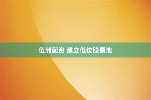 伍洲配资 建立低位股票池