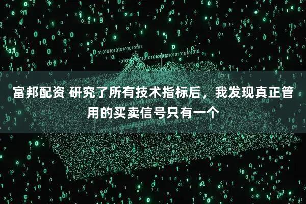 富邦配资 研究了所有技术指标后，我发现真正管用的买卖信号只有一个