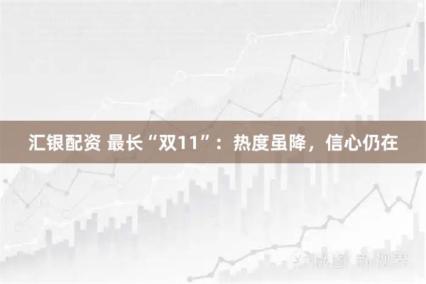 汇银配资 最长“双11”：热度虽降，信心仍在